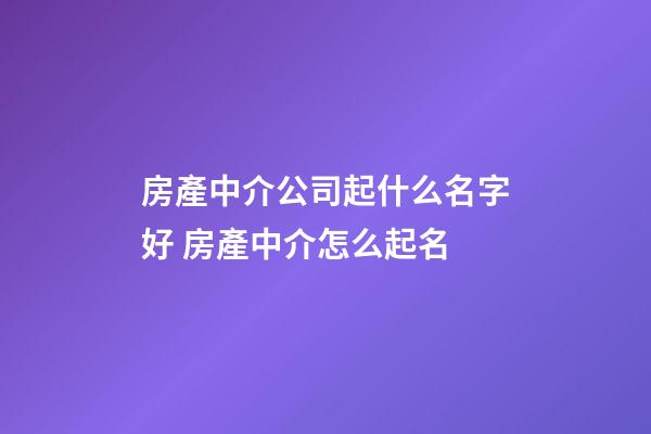 房產中介公司起什么名字好 房產中介怎么起名-第1張-公司起名-玄機派